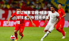 欧亿体育官网-精湛传球技术，令对手手足无措