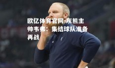 欧亿体育官网-灰熊主帅韦弗：集结球队准备再战