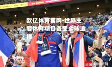 欧亿体育官网-世界主要体育项目备受全球追捧