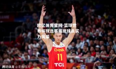 欧亿体育官网-篮球世界杯预选赛展现球员实力风采