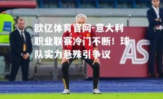 欧亿体育官网-意大利职业联赛冷门不断！球队实力悬殊引争议
