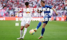 欧亿体育官网-利物浦球星破门！莱比锡红牛客场力克门兴格拉德巴赫