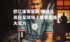 欧亿体育官网-挪威队员在足球场上展现出强大实力