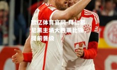 欧亿体育官网-拜仁慕尼黑主场大胜莱比锡，提前晋级