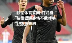 欧亿体育官网-门兴格拉德巴赫客场不敌对手，遗憾失利