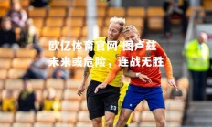 欧亿体育官网-图卢兹未来或危险，连战无胜