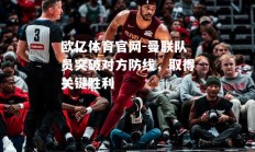 欧亿体育官网-曼联队员突破对方防线，取得关键胜利