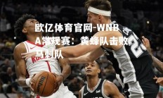 欧亿体育官网-WNBA常规赛：黄蜂队击败马刺队