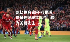 欧亿体育官网-利物浦球员连场发挥出色，成为关键先生