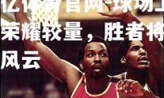 欧亿体育官网-球场上的荣耀较量，胜者将叱咤风云