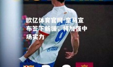 欧亿体育官网-皇马宣布签下新援，将加强中场实力