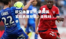 欧亿体育官网-法国国家队表现抢眼，击败对手