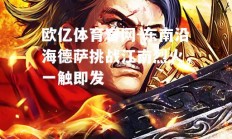 欧亿体育官网-东南沿海德萨挑战江南烈火，一触即发