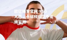 欧亿体育官网-PSG大胜，小组榜首之争佳绩可期