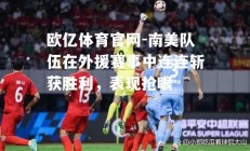 欧亿体育官网-南美队伍在外援赛事中连连斩获胜利，表现抢眼
