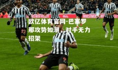 欧亿体育官网-巴塞罗那攻势如潮，对手无力招架