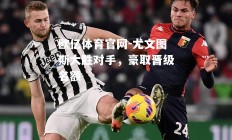 欧亿体育官网-尤文图斯大胜对手，豪取晋级名额