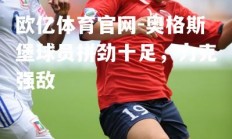 欧亿体育官网-奥格斯堡球员拼劲十足，力克强敌