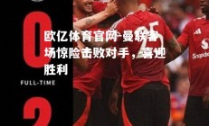 欧亿体育官网-曼联客场惊险击败对手，喜迎胜利
