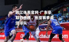 欧亿体育官网-广东豪取四连胜，包揽赛季最佳球队
