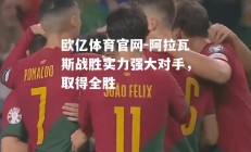 欧亿体育官网-阿拉瓦斯战胜实力强大对手，取得全胜