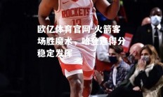 欧亿体育官网-火箭客场胜魔术，哈登连得分稳定发挥