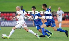 欧亿体育官网-澳洲球队在关键比赛中获得胜利