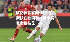 欧亿体育官网-阿贾克斯队在欧国联比赛中展现出色技艺