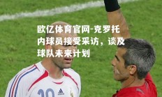 欧亿体育官网-克罗托内球员接受采访，谈及球队未来计划