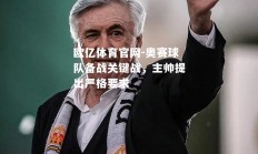 欧亿体育官网-奥赛球队备战关键战，主帅提出严格要求