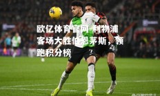 欧亿体育官网-利物浦客场大胜伯恩茅斯，领跑积分榜