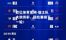 欧亿体育官网-瑞士队大放异彩，轻松晋级下一轮！