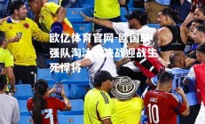 欧亿体育官网-欧国联强队淘汰赛决战迎战生死悍将