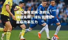 欧亿体育官网-急救队持续失利，球队管理层面临改革压力
