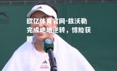 欧亿体育官网-兹沃勒完成绝地逆转，惊险获胜