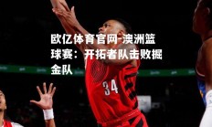 欧亿体育官网-澳洲篮球赛：开拓者队击败掘金队