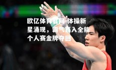欧亿体育官网-体操新星涌现，霸气直入全能个人赛金牌夺回