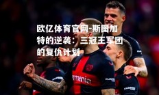 欧亿体育官网-斯图加特的逆袭：三冠王军团的复仇计划