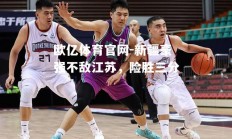 欧亿体育官网-新疆豪强不敌江苏，险胜三分