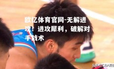 欧亿体育官网-无解进攻！进攻犀利，破解对手战术