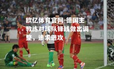 欧亿体育官网-德国主教练对球队锋线做出调整，追求进攻