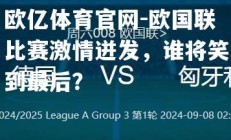 欧亿体育官网-欧国联比赛激情迸发，谁将笑到最后？