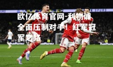 欧亿体育官网-利物浦全面压制对手！红军冠军之路