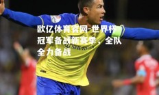 欧亿体育官网-世界杯冠军备战新赛季，全队全力备战