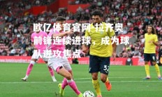 欧亿体育官网-拉齐奥前锋连续进球，成为球队进攻焦点