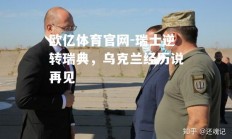 欧亿体育官网-瑞士逆转瑞典，乌克兰经历说再见