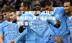 欧亿体育官网-足球盛宴掀起热潮，精彩纷呈不容错过