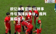 欧亿体育官网-红牌事件引发球员争议，裁判面临压力