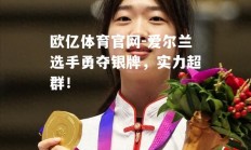 欧亿体育官网-爱尔兰选手勇夺银牌，实力超群！