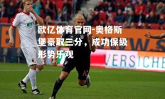 欧亿体育官网-奥格斯堡豪取三分，成功保级形势乐观